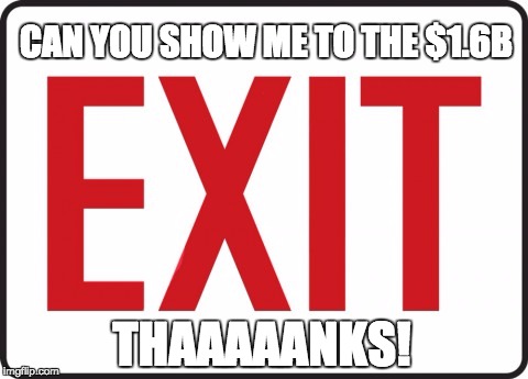 CAN YOU SHOW ME TO THE $1.6B; THAAAAANKS! | image tagged in exit,signs | made w/ Imgflip meme maker
