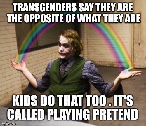 Joker Rainbow Hands Meme | TRANSGENDERS SAY THEY ARE THE OPPOSITE OF WHAT THEY ARE; KIDS DO THAT TOO . IT'S CALLED PLAYING PRETEND | image tagged in memes,joker rainbow hands | made w/ Imgflip meme maker