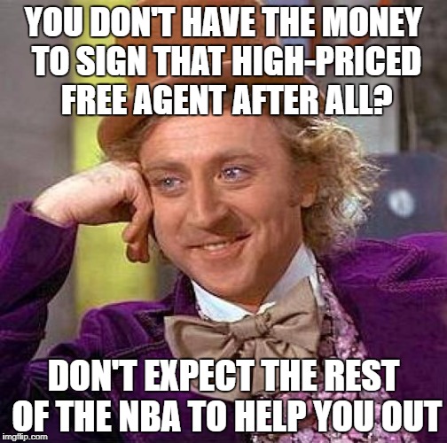 Creepy Condescending Wonka Meme | YOU DON'T HAVE THE MONEY TO SIGN THAT HIGH-PRICED FREE AGENT AFTER ALL? DON'T EXPECT THE REST OF THE NBA TO HELP YOU OUT | image tagged in memes,creepy condescending wonka | made w/ Imgflip meme maker