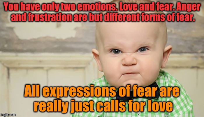 Anger is really just a call for love. | You have only two emotions. Love and fear. Anger and frustration are but different forms of fear. All expressions of fear are really just calls for love | image tagged in angry baby bow tie memes,acim,love,anger,fear,frustration | made w/ Imgflip meme maker
