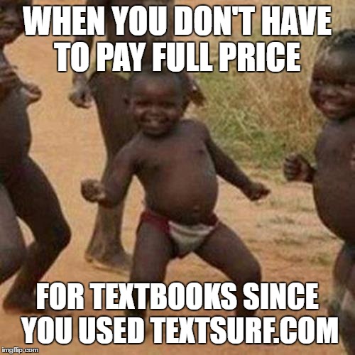 Third World Success Kid Meme | WHEN YOU DON'T HAVE TO PAY FULL PRICE; FOR TEXTBOOKS SINCE YOU USED TEXTSURF.COM | image tagged in memes,third world success kid | made w/ Imgflip meme maker