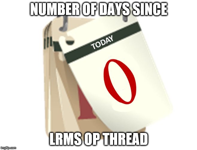 Zero Days | NUMBER OF DAYS SINCE; LRMS OP THREAD | image tagged in zero days | made w/ Imgflip meme maker