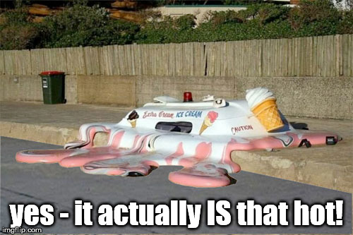 it was 105 today - record high  | yes - it actually IS that hot! | image tagged in hot,ice cream truck | made w/ Imgflip meme maker