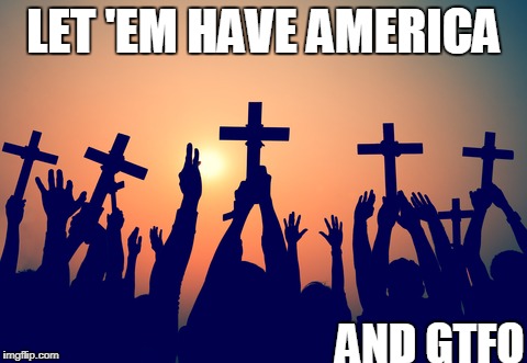 LET 'EM HAVE AMERICA; AND GTFO | image tagged in jebus | made w/ Imgflip meme maker
