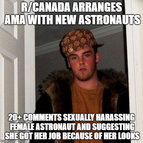 Scumbag Steve Meme | R/CANADA ARRANGES AMA WITH NEW ASTRONAUTS; 20+ COMMENTS SEXUALLY HARASSING FEMALE ASTRONAUT AND SUGGESTING SHE GOT HER JOB BECAUSE OF HER LOOKS | image tagged in memes,scumbag steve | made w/ Imgflip meme maker