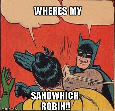 Batman Slapping Robin Meme | WHERES MY; SANDWHICH ROBIN!! | image tagged in memes,batman slapping robin | made w/ Imgflip meme maker