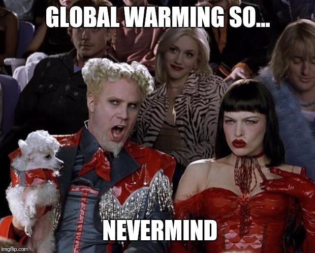 Mugatu So Hot Right Now Meme | GLOBAL WARMING SO... NEVERMIND | image tagged in memes,mugatu so hot right now | made w/ Imgflip meme maker