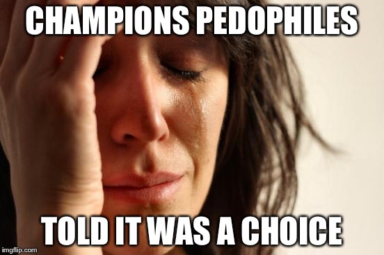 First World Problems Meme | CHAMPIONS PEDOPHILES; TOLD IT WAS A CHOICE | image tagged in memes,first world problems | made w/ Imgflip meme maker