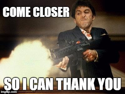 When they screw you behind your back | COME CLOSER; SO I CAN THANK YOU | image tagged in al pacino meme,thanks,thank you | made w/ Imgflip meme maker