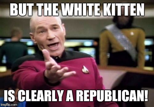 Picard Wtf Meme | BUT THE WHITE KITTEN IS CLEARLY A REPUBLICAN! | image tagged in memes,picard wtf | made w/ Imgflip meme maker