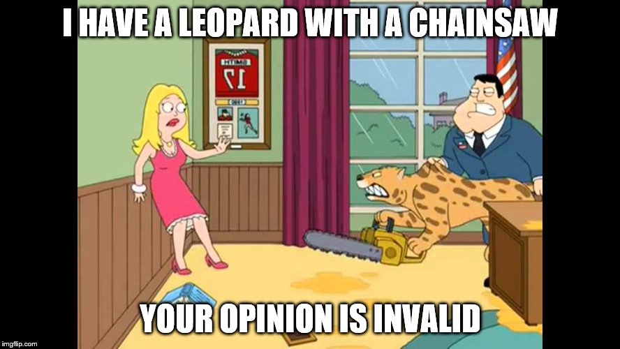 American dad cougar chainsaw | I HAVE A LEOPARD WITH A CHAINSAW; YOUR OPINION IS INVALID | image tagged in american dad cougar chainsaw | made w/ Imgflip meme maker