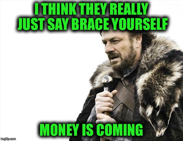 Brace Yourselves X is Coming Meme | I THINK THEY REALLY JUST SAY BRACE YOURSELF MONEY IS COMING | image tagged in memes,brace yourselves x is coming | made w/ Imgflip meme maker