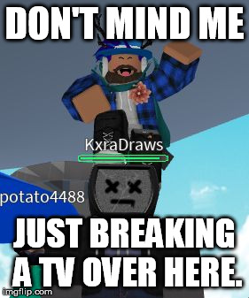 TV Breaker on ROBLOX | DON'T MIND ME; JUST BREAKING A TV OVER HERE. | image tagged in tv breaker on roblox | made w/ Imgflip meme maker