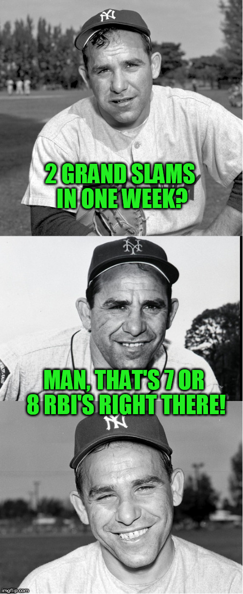 Yogi math! | 2 GRAND SLAMS IN ONE WEEK? MAN, THAT'S 7 OR 8 RBI'S RIGHT THERE! | image tagged in yogi berra,baseball,major league baseball | made w/ Imgflip meme maker