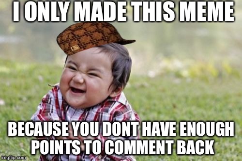 Evil Toddler Meme | I ONLY MADE THIS MEME BECAUSE YOU DONT HAVE ENOUGH POINTS TO COMMENT BACK | image tagged in memes,evil toddler,scumbag | made w/ Imgflip meme maker