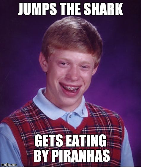Bad Luck Brian Meme | JUMPS THE SHARK; GETS EATING BY PIRANHAS | image tagged in memes,bad luck brian | made w/ Imgflip meme maker