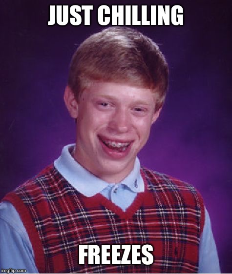 Bad Luck Brian | JUST CHILLING; FREEZES | image tagged in memes,bad luck brian | made w/ Imgflip meme maker