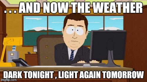 Aaaaand Its Gone Meme | . . . AND NOW THE WEATHER DARK TONIGHT , LIGHT AGAIN TOMORROW | image tagged in memes,aaaaand its gone | made w/ Imgflip meme maker
