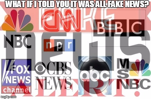 WHAT IF I TOLD YOU IT WAS ALL FAKE NEWS? | made w/ Imgflip meme maker