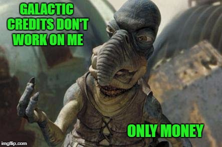 GALACTIC CREDITS DON'T WORK ON ME ONLY MONEY | made w/ Imgflip meme maker