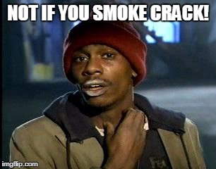Y'all Got Any More Of That Meme | NOT IF YOU SMOKE CRACK! | image tagged in memes,yall got any more of | made w/ Imgflip meme maker