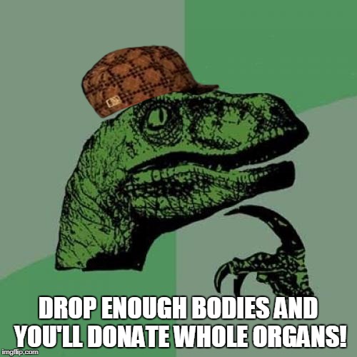 Philosoraptor Meme | DROP ENOUGH BODIES AND YOU'LL DONATE WHOLE ORGANS! | image tagged in memes,philosoraptor,scumbag | made w/ Imgflip meme maker
