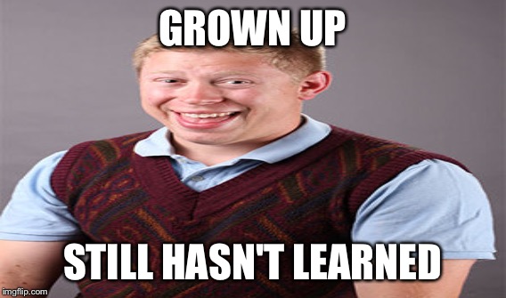 GROWN UP STILL HASN'T LEARNED | made w/ Imgflip meme maker