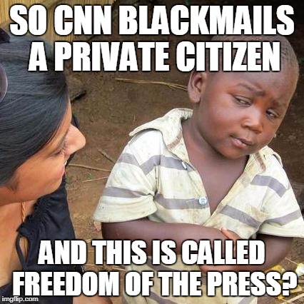 Third World Skeptical Kid Meme | SO CNN BLACKMAILS A PRIVATE CITIZEN; AND THIS IS CALLED FREEDOM OF THE PRESS? | image tagged in memes,third world skeptical kid | made w/ Imgflip meme maker