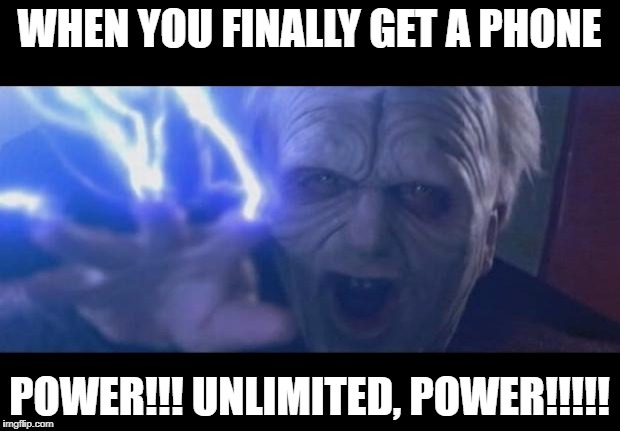 Darth Sidious unlimited power | WHEN YOU FINALLY GET A PHONE; POWER!!! UNLIMITED, POWER!!!!! | image tagged in darth sidious unlimited power | made w/ Imgflip meme maker