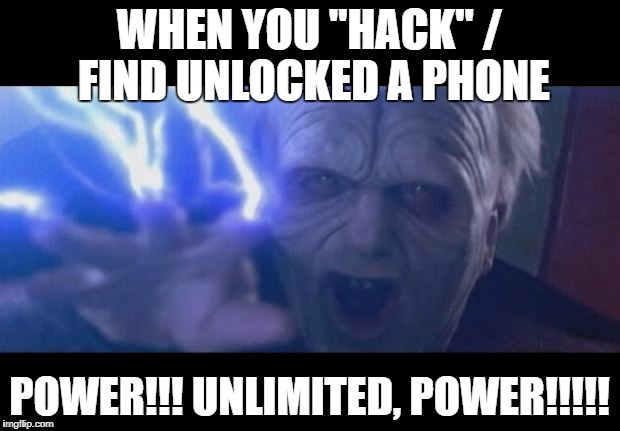 Darth Sidious unlimited power | WHEN YOU "HACK" / FIND UNLOCKED A PHONE; POWER!!! UNLIMITED, POWER!!!!! | image tagged in darth sidious unlimited power | made w/ Imgflip meme maker