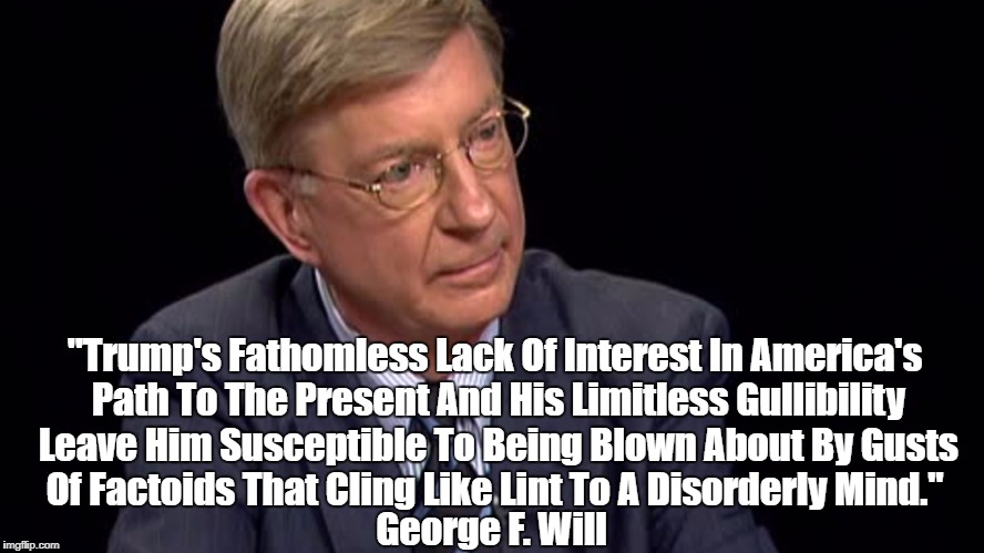 George Will: Trump's Mind Is A Lint Filter | "Trump's Fathomless Lack Of Interest In America's Path To The Present And His Limitless Gullibility Leave Him Susceptible To Being Blown About By Gusts Of Factoids That Cling Like Lint To A Disorderly Mind."; George F. Will | image tagged in despicable donald,deplorable donald,dishonest donald,devious donald,dishonorable donald,mafia don | made w/ Imgflip meme maker