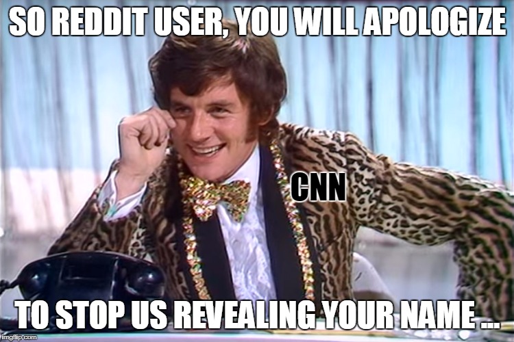 Your Lovely Children, Need Never Know Your Name | SO REDDIT USER, YOU WILL APOLOGIZE; CNN; TO STOP US REVEALING YOUR NAME ... | image tagged in blackmail | made w/ Imgflip meme maker