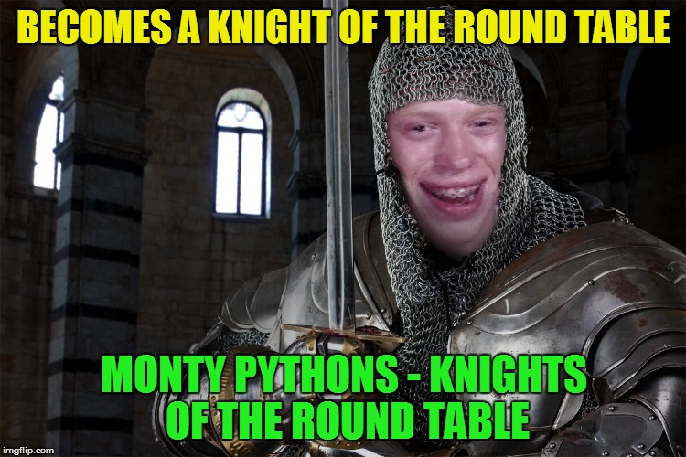 BECOMES A KNIGHT OF THE ROUND TABLE; MONTY PYTHONS - KNIGHTS OF THE ROUND TABLE | made w/ Imgflip meme maker