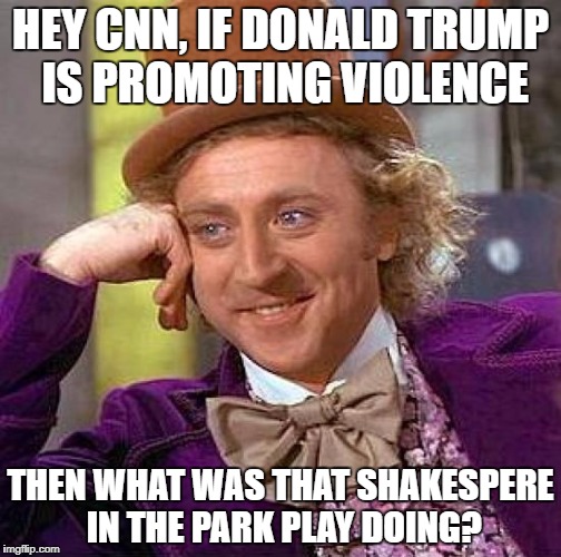 Hey CNN | HEY CNN, IF DONALD TRUMP IS PROMOTING VIOLENCE; THEN WHAT WAS THAT SHAKESPERE IN THE PARK PLAY DOING? | image tagged in memes,creepy condescending wonka,cnn fake news,donald trump | made w/ Imgflip meme maker