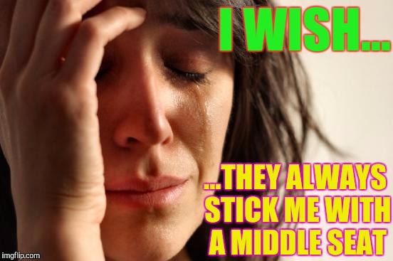 First World Problems Meme | I WISH... ...THEY ALWAYS STICK ME WITH A MIDDLE SEAT | image tagged in memes,first world problems | made w/ Imgflip meme maker