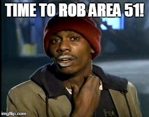 Y'all Got Any More Of That Meme | TIME TO ROB AREA 51! | image tagged in memes,yall got any more of | made w/ Imgflip meme maker