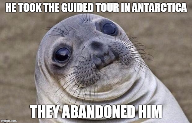 Awkward Moment Sealion Meme | HE TOOK THE GUIDED TOUR IN ANTARCTICA THEY ABANDONED HIM | image tagged in memes,awkward moment sealion | made w/ Imgflip meme maker