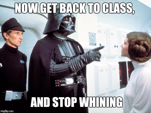 NOW GET BACK TO CLASS, AND STOP WHINING | made w/ Imgflip meme maker