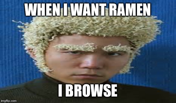 WHEN I WANT RAMEN I BROWSE | made w/ Imgflip meme maker