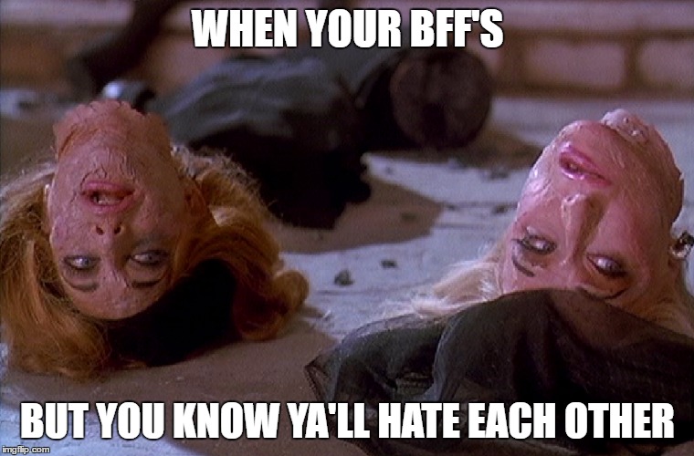WHEN YOUR BFF'S; BUT YOU KNOW YA'LL HATE EACH OTHER | image tagged in dardar | made w/ Imgflip meme maker