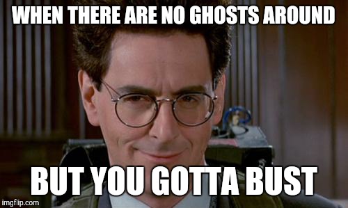 WHEN THERE ARE NO GHOSTS AROUND; BUT YOU GOTTA BUST | image tagged in ghostbusters 2 | made w/ Imgflip meme maker