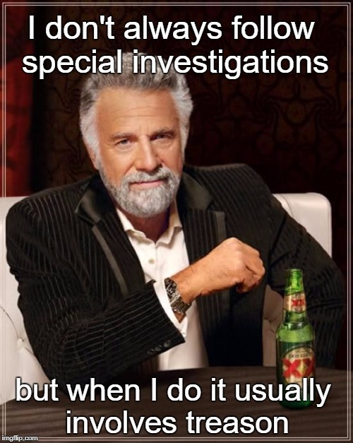 The Most Interesting Man In The World | I don't always follow special investigations; but when I do it usually involves treason | image tagged in memes,collusion,michael flynn,trump investigation,fbi investigation | made w/ Imgflip meme maker