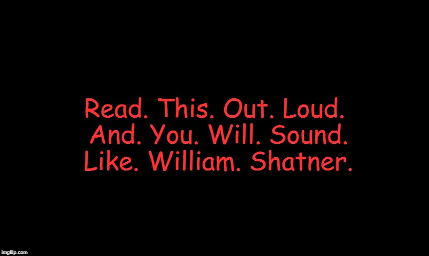 Try it!  | Read. This. Out. Loud. And. You. Will. Sound. Like. William. Shatner. | image tagged in william shatner,the shat,star trek,memes | made w/ Imgflip meme maker
