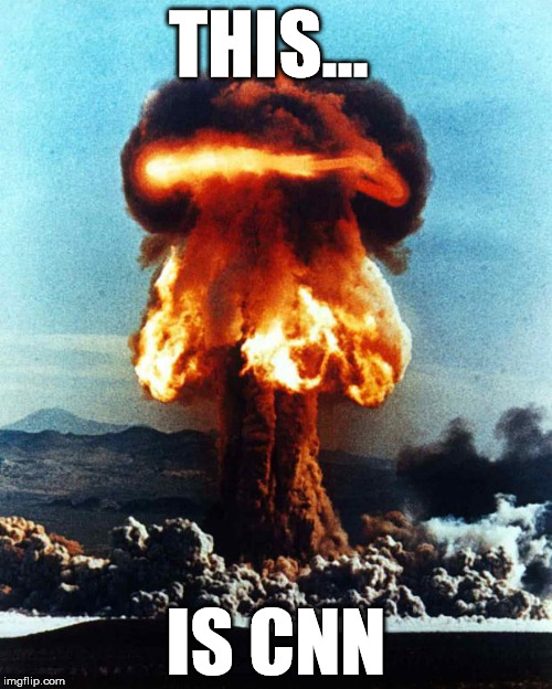 nuclear explosion | THIS... IS CNN | image tagged in nuclear explosion | made w/ Imgflip meme maker