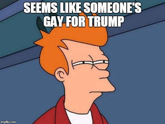 Futurama Fry Meme | SEEMS LIKE SOMEONE'S GAY FOR TRUMP | image tagged in memes,futurama fry | made w/ Imgflip meme maker