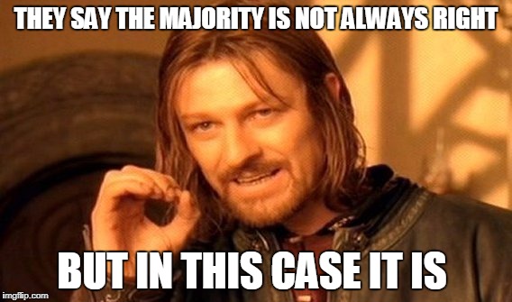 One Does Not Simply Meme | THEY SAY THE MAJORITY IS NOT ALWAYS RIGHT BUT IN THIS CASE IT IS | image tagged in memes,one does not simply | made w/ Imgflip meme maker