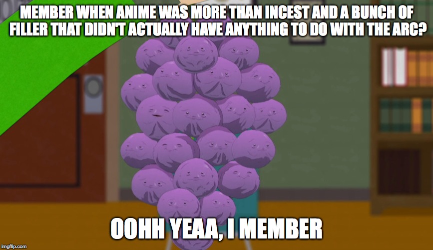 member berries | MEMBER WHEN ANIME WAS MORE THAN INCEST AND A BUNCH OF FILLER THAT DIDN'T ACTUALLY HAVE ANYTHING TO DO WITH THE ARC? OOHH YEAA, I MEMBER | image tagged in member berries | made w/ Imgflip meme maker