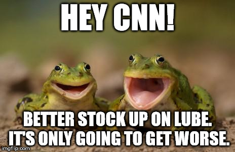 two happy frogs  | HEY CNN! BETTER STOCK UP ON LUBE. IT'S ONLY GOING TO GET WORSE. | image tagged in two happy frogs | made w/ Imgflip meme maker