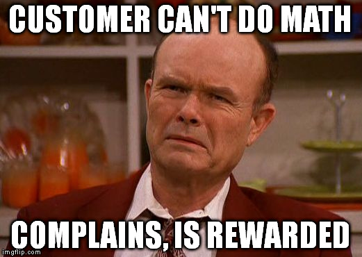 Displeased Red Forman | CUSTOMER CAN'T DO MATH; COMPLAINS, IS REWARDED | image tagged in displeased red forman | made w/ Imgflip meme maker