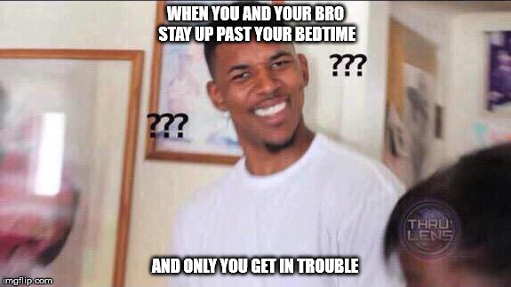Bedtime | WHEN YOU AND YOUR BRO STAY UP PAST YOUR BEDTIME; AND ONLY YOU GET IN TROUBLE | image tagged in black guy confused | made w/ Imgflip meme maker